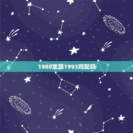 1988龙跟1993鸡配吗,93年男娶88年女 1988龙跟1993鸡配吗,93年男娶88年女