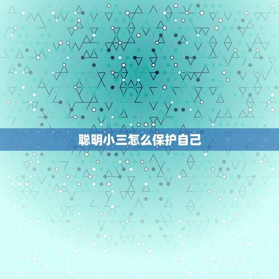 聪明小三怎么保护自己,男人找小三女人怎么保护自己 聪明小三怎么保护自己,男人找小三女人怎么保护自己