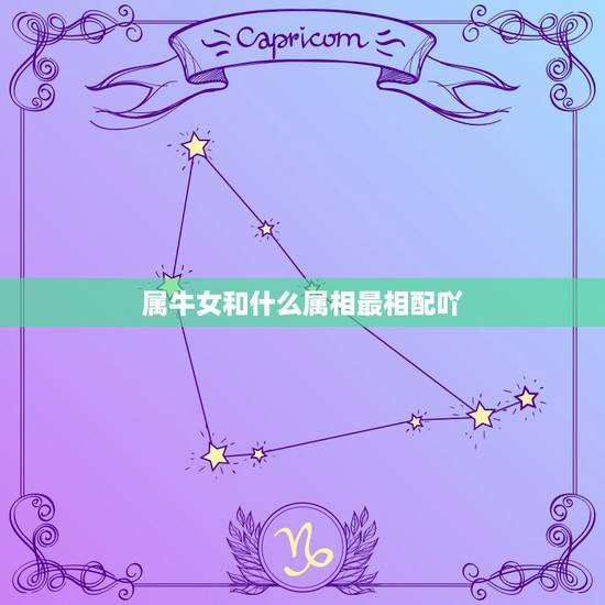 属牛女和什么属相最相配吖，属相也会相生相克，属牛女和哪个属相最配？