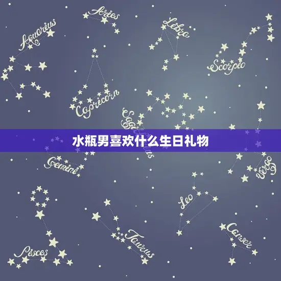 水瓶男喜欢什么生日礼物 水瓶男喜欢什么生日礼物