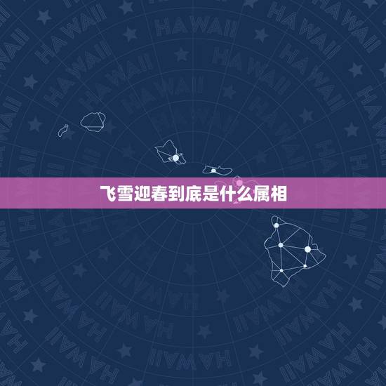 飞雪迎春到底是什么属相，请问我的属相到底是什么