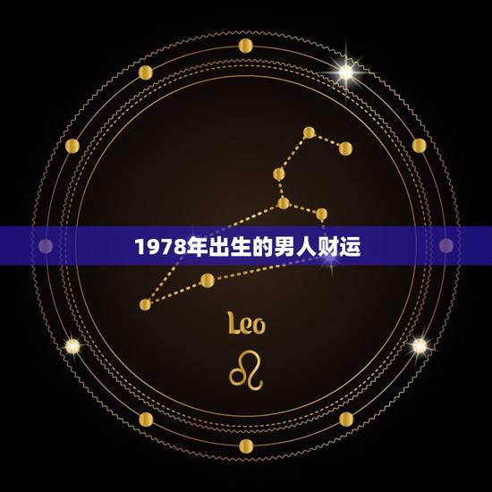 1978年出生的男人财运,1978年农历7月18日男有财运没 1978年出生的男人财运,1978年农历7月18日男有财运没