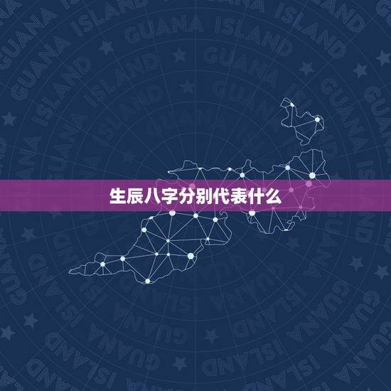 生辰八字分别代表什么,生辰八字是指什么? 生辰八字分别代表什么,生辰八字是指什么?