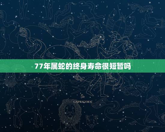 77年属蛇的终身寿命很短暂吗，77年属蛇人一生有几个孩子和几段婚姻