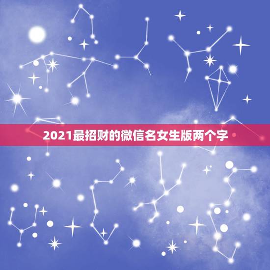 2021最招财的微信名女生版两个字,属龙的男人用什么样的微信头像可以招 2021最招财的微信名女生版两个字,属龙的男人用什么样的微信头像可以招
