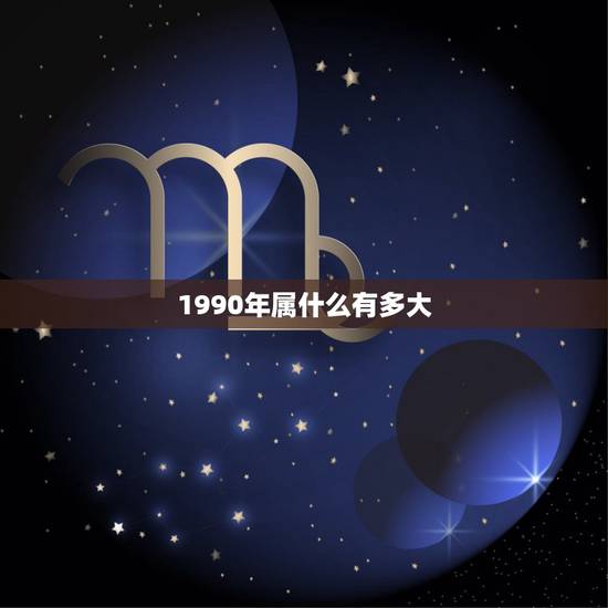 1990年属什么有多大，1990年属什么生肖多大