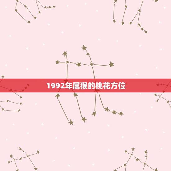 1992年属猴的桃花方位，80年属猴女2022 年桃花方位