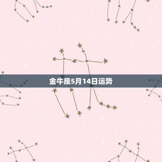 金牛座5月14日运势,金牛座2016年5月9日至14日运势 金牛座5月14日运势,金牛座2016年5月9日至14日运势
