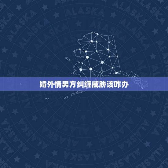 婚外情男方纠缠威胁该咋办,我有过一段婚外情现在不处了他总纠缠我威胁我该 婚外情男方纠缠威胁该咋办,我有过一段婚外情现在不处了他总纠缠我威胁我该