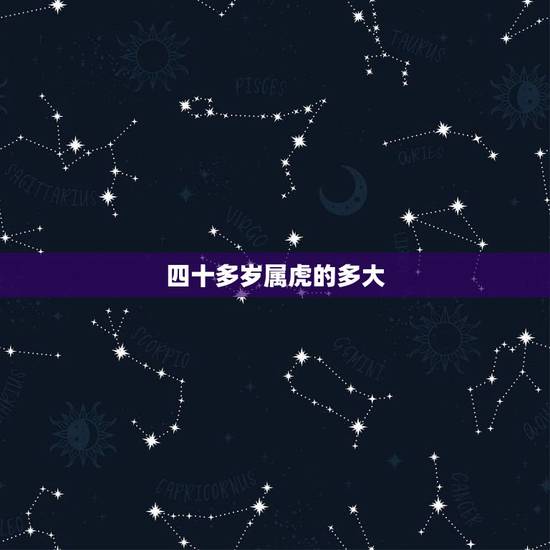 四十多岁属虎的多大,四十多岁属蛇的今年多大 四十多岁属虎的多大,四十多岁属蛇的今年多大