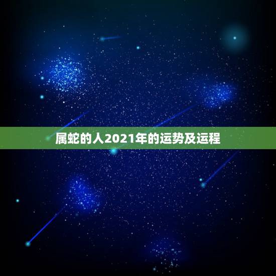 属蛇的人2021年的运势及运程,蛇人2021年运势运程 属蛇的人2021年的运势及运程,蛇人2021年运势运程