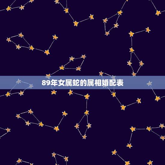 89年女属蛇的属相婚配表,1989、年,属蛇的和哪个属相最配? 89年女属蛇的属相婚配表,1989、年,属蛇的和哪个属相最配?