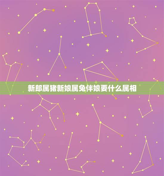 新郎属猪新娘属兔伴娘要什么属相，请问有习俗是属虎的不能当伴娘吗？