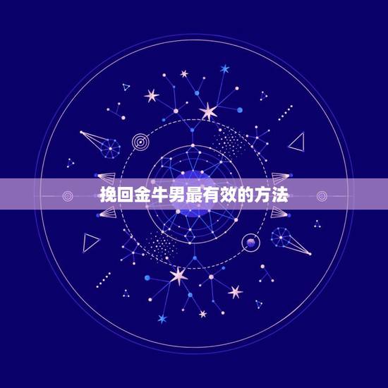 挽回金牛男最有效的方法,怎么挽回金牛男 挽回金牛男最有效的方法,怎么挽回金牛男