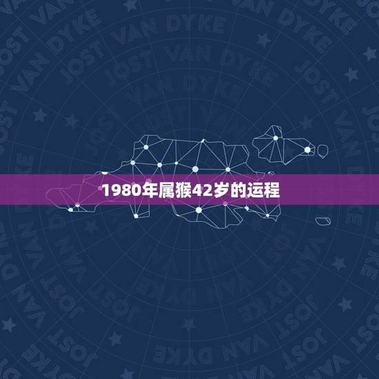 1980年属猴42岁的运程,1980年属猴的每月运势 1980年属猴42岁的运程,1980年属猴的每月运势