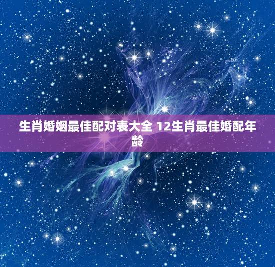 生肖婚姻最佳配对表大全 12生肖最佳婚配年龄