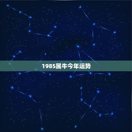 1985属牛今年运势，1985属牛人2021年全年运势