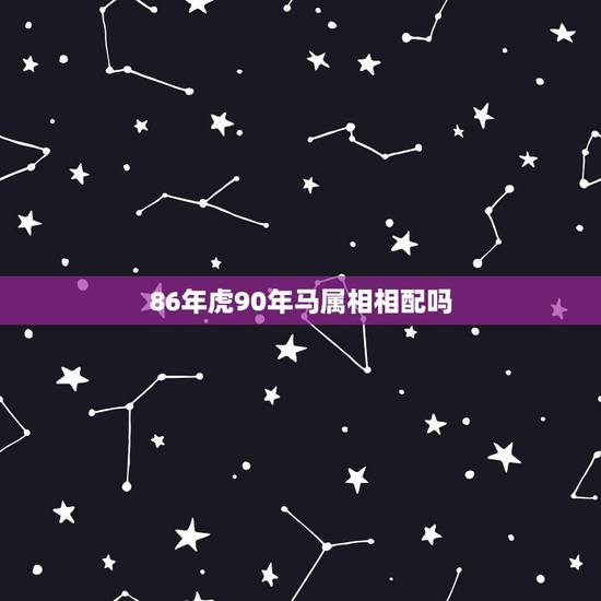 86年虎90年马属相相配吗，86年虎和90年马相配吗