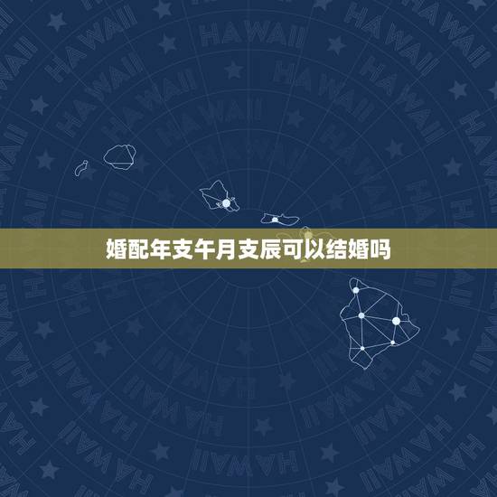婚配年支午月支辰可以结婚吗,婚配,这样能结婚吗? 婚配年支午月支辰可以结婚吗,婚配,这样能结婚吗?