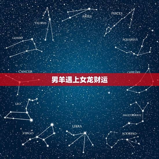 男羊遇上女龙财运,男羊女龙在一起幸福吗 男羊遇上女龙财运,男羊女龙在一起幸福吗