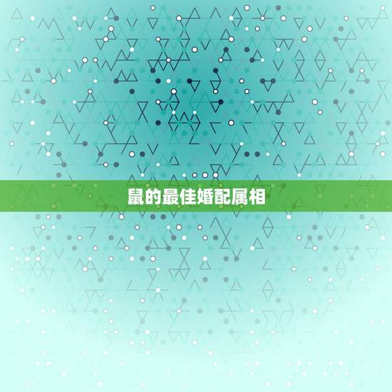 鼠的最佳婚配属相,属鼠的和什么属相最配 属鼠的属相婚配表 鼠的最佳婚配属相,属鼠的和什么属相最配 属鼠的属相婚配表
