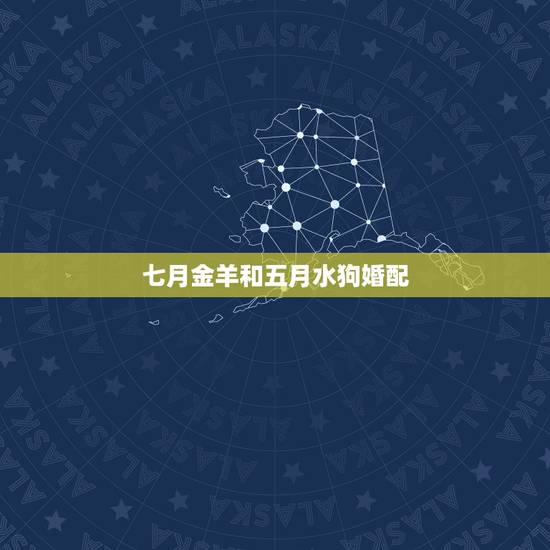 七月金羊和五月水狗婚配，属狗的属相婚配表