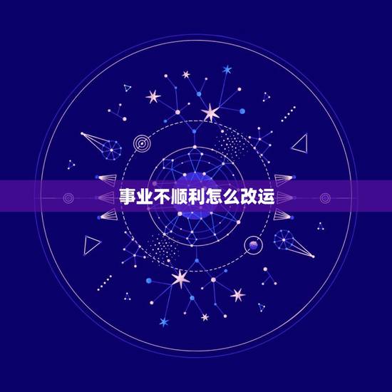 事业不顺利怎么改运,事业不顺怎样改运 事业不顺利怎么改运,事业不顺怎样改运