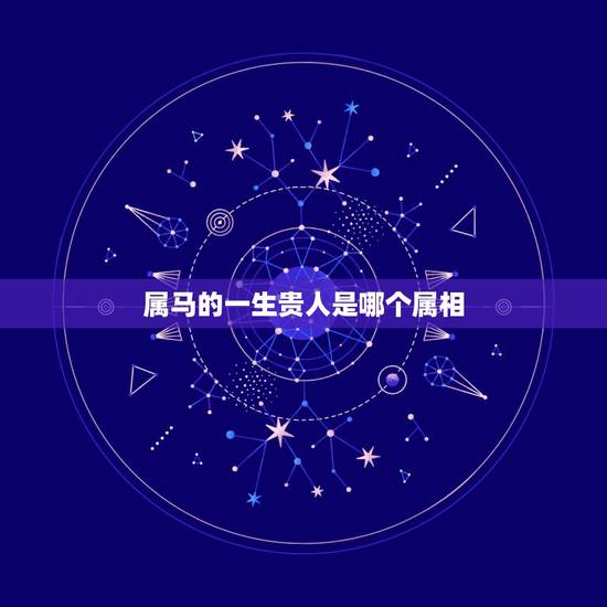 属马的一生贵人是哪个属相，属马的事业贵人