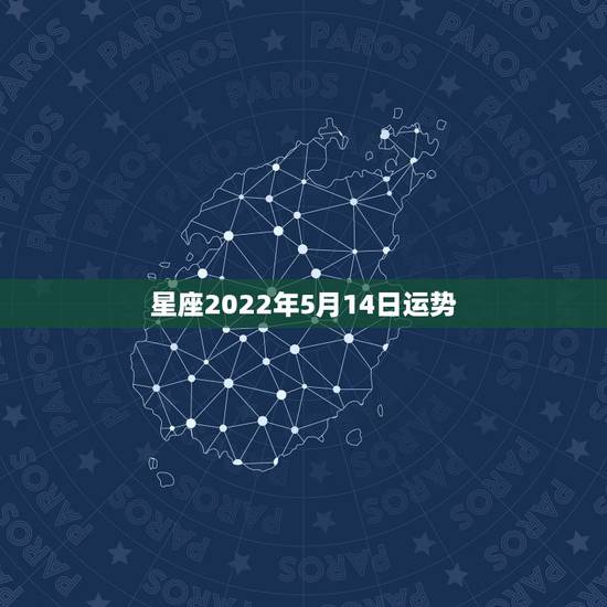 星座2022年5月14日运势，2022年5月14日什么星座