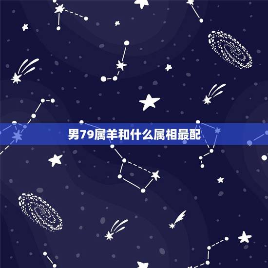 男79属羊和什么属相最配,79年属羊男和什么属相最配 男79属羊和什么属相最配,79年属羊男和什么属相最配