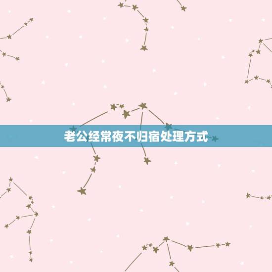 老公经常夜不归宿处理方式，老公经常夜不归宿，应该怎么办？