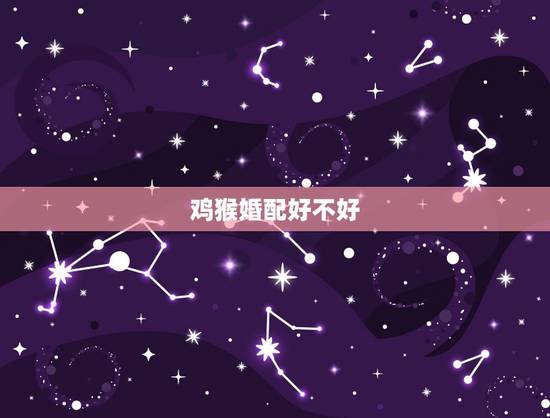 鸡猴婚配好不好,女属猴,男属鸡,都说鸡配猴不到头,他家人不同意我们一起 鸡猴婚配好不好,女属猴,男属鸡,都说鸡配猴不到头,他家人不同意我们一起