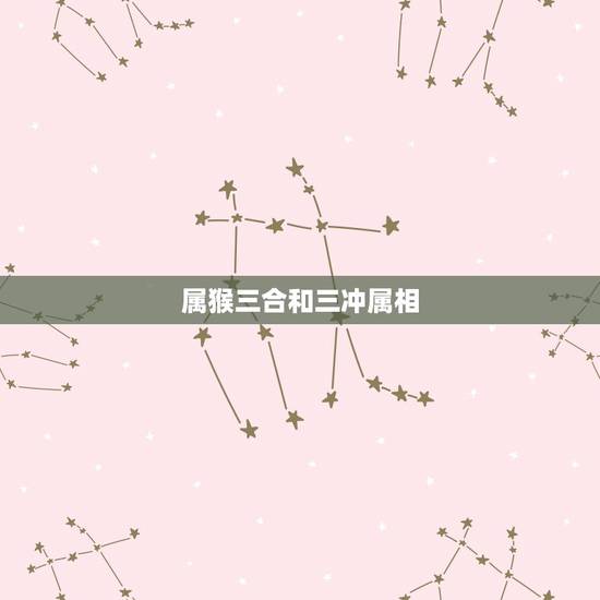 属猴三合和三冲属相,属猴与什么三合和六合 属猴三合和三冲属相,属猴与什么三合和六合