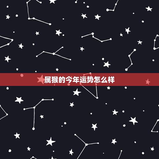 属猴的今年运势怎么样,属猴的女人虎年2022 属猴的今年运势怎么样,属猴的女人虎年2022