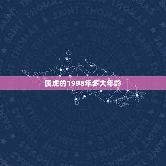 属虎的1998年多大年龄,属虎年龄查询表1998 属虎的1998年多大年龄,属虎年龄查询表1998