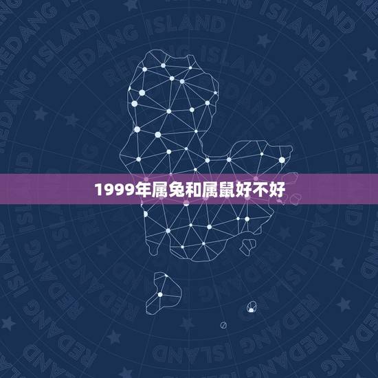 1999年属兔和属鼠好不好，属兔和属鼠相配吗