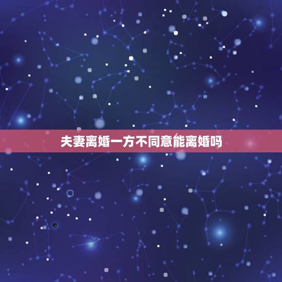 夫妻离婚一方不同意能离婚吗,单方起诉离婚一方不同意,能离成吗? 夫妻离婚一方不同意能离婚吗,单方起诉离婚一方不同意,能离成吗?