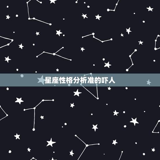 星座性格分析准的吓人，为什么星座那么准，准的可怕，请不要再说什么效应，