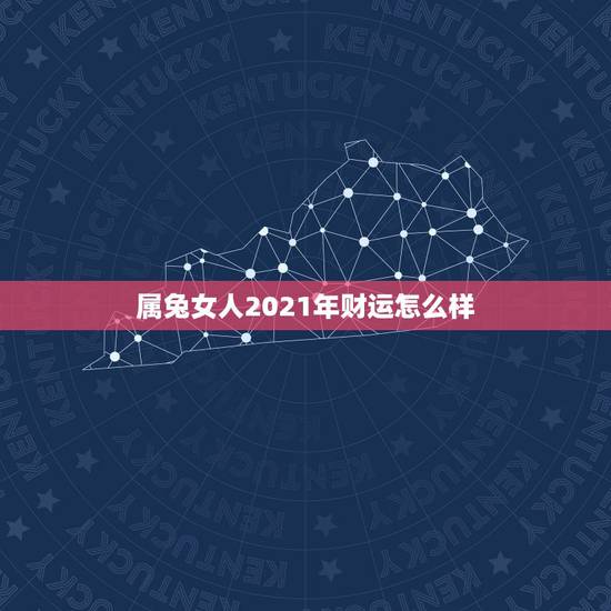 属兔女人2021年财运怎么样,属兔女2021年全年运势 属兔女人2021年财运怎么样,属兔女2021年全年运势