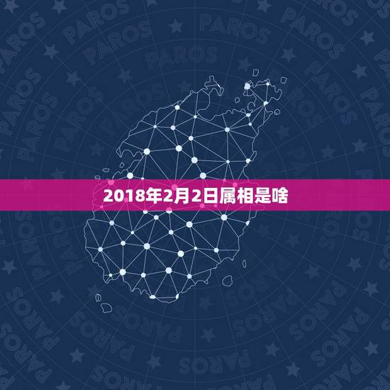 2018年2月2日属相是啥，2018年2月27日的属相是什么