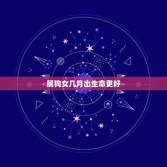 属狗女几月出生命更好，属狗的女孩适合什么时候生