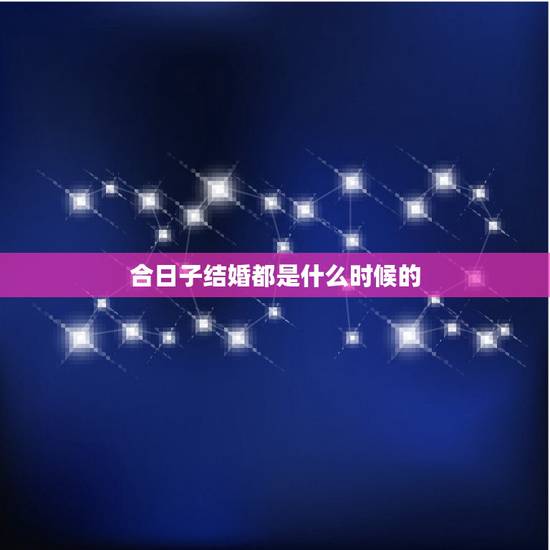 合日子结婚都是什么时候的,合年几月份结婚好 合日子结婚都是什么时候的,合年几月份结婚好