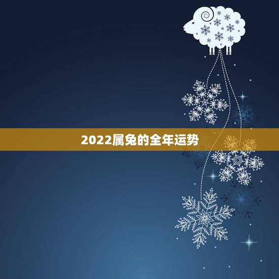 2022属兔的全年运势,1987年属兔命中三劫 2022属兔的全年运势,1987年属兔命中三劫