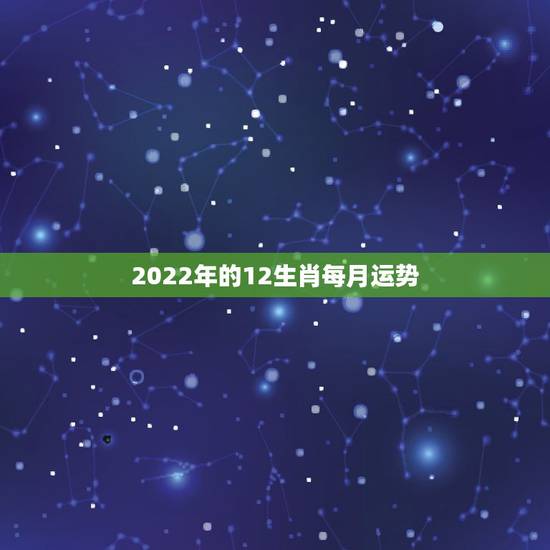 2022年的12生肖每月运势,2022年运势更好的4生肖 2022年的12生肖每月运势,2022年运势更好的4生肖