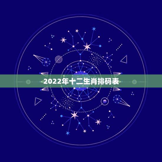 2022年十二生肖排码表,2022年最倒霉的生肖女 2022年十二生肖排码表,2022年最倒霉的生肖女