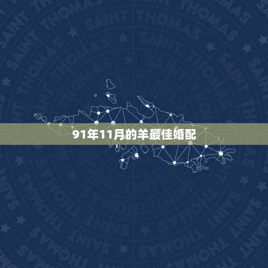 91年11月的羊最佳婚配,1991年11月21日辰时男羊最佳婚配 91年11月的羊最佳婚配,1991年11月21日辰时男羊最佳婚配