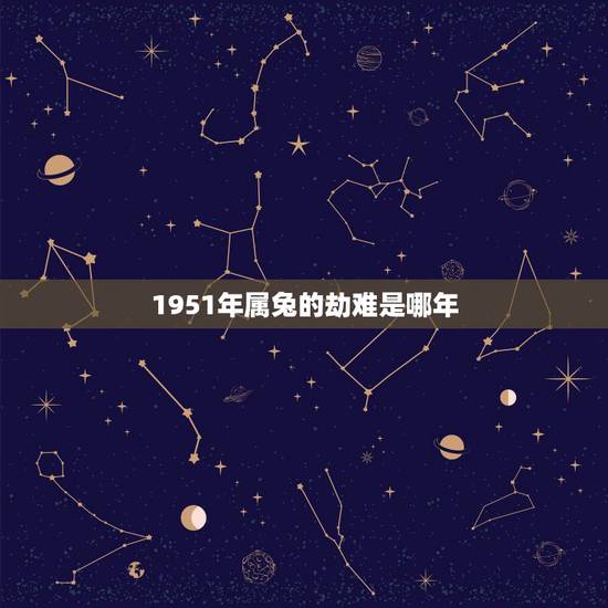 1951年属兔的劫难是哪年,1951年女兔寿命 1951年属兔的劫难是哪年,1951年女兔寿命