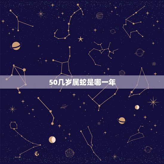 50几岁属蛇是哪一年,30多岁属蛇的是哪一年 50几岁属蛇是哪一年,30多岁属蛇的是哪一年