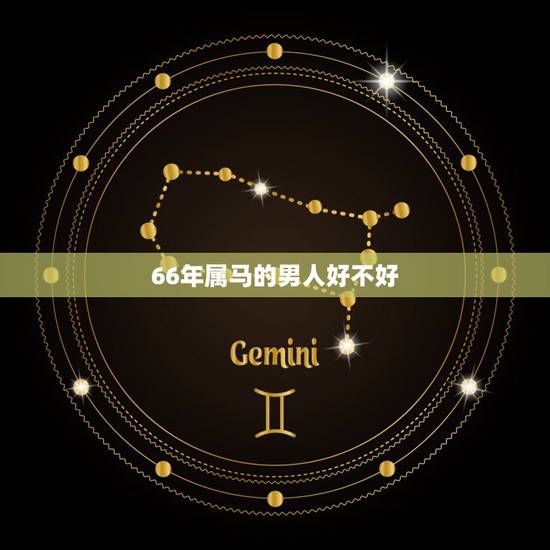66年属马的男人好不好,66年属马的女人婚姻感情 66年属马的男人好不好,66年属马的女人婚姻感情
