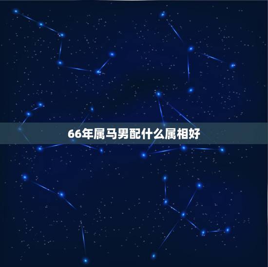 66年属马男配什么属相好，66年属马男与67年属羊女婚姻是否相配